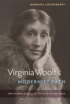 Virginia Woolf's Modernist Path: Her Middle Diaries and the Diaries She Read by Lounsberry, Barbara