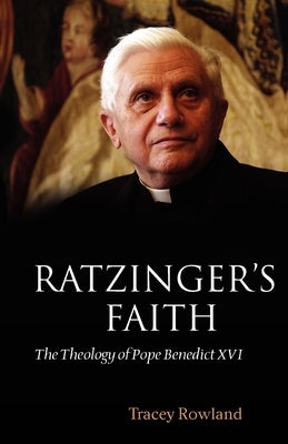 Ratzinger's Faith: The Theology of Pope Benedict XVI by Rowland, Tracey