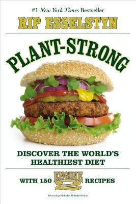 Plant-Strong: Discover the World's Healthiest Diet--With 150 Engine 2 Recipes by Esselstyn, Rip