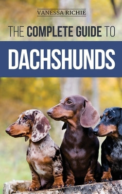 The Complete Guide to Dachshunds: Finding, Feeding, Training, Caring For, Socializing, and Loving Your New Dachshund Puppy by Richie, Vanessa