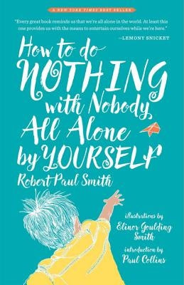 How to Do Nothing with Nobody All Alone by Yourself: A Timeless Activity Guide to Self-Reliant Play and Joyful Solitude by Smith, Robert Paul