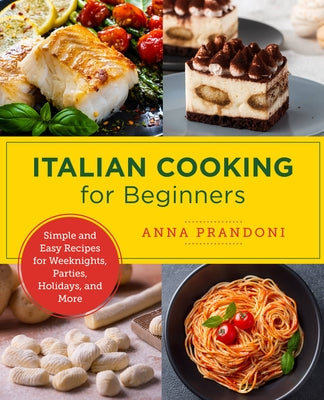Italian Cooking for Beginners: Simple and Easy Recipes for Weeknights, Parties, Holidays, and More by Prandoni, Anna