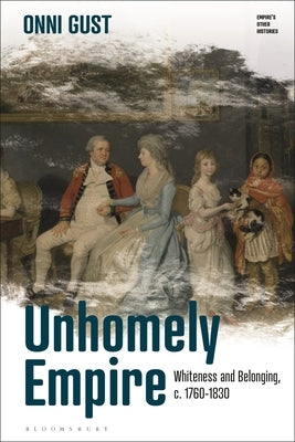 Unhomely Empire: Whiteness and Belonging, C.1760-1830 by Gust, Onni