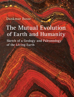 The Mutual Evolution of Earth and Humanity: Sketch of a Geology and Paleontology of the Living Earth by Bosse, Dankmar