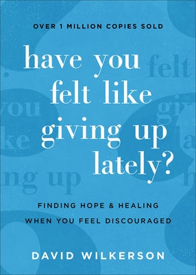 Have You Felt Like Giving Up Lately?: Finding Hope and Healing When You Feel Discouraged by Wilkerson, David