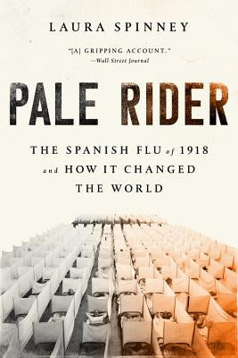 Pale Rider: The Spanish Flu of 1918 and How It Changed the World by Spinney, Laura