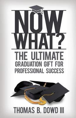 Now What?: The Ultimate Graduation Gift for Professional Success by Dowd III, Thomas B.