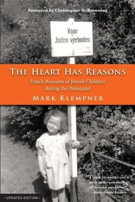 The Heart Has Reasons: Dutch Rescuers of Jewish Children During the Holocaust by Klempner, Mark