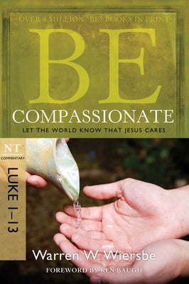 Be Compassionate: Let the World Know That Jesus Cares, NT Commentary: Luke 1-13 by Wiersbe, Warren W.