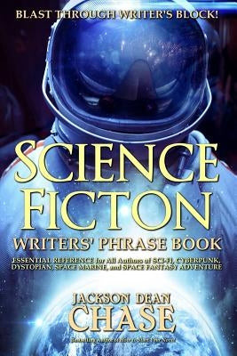 Science Fiction Writers' Phrase Book: Essential Reference for All Authors of Sci-Fi, Cyberpunk, Dystopian, Space Marine, and Space Fantasy Adventure by Chase, Jackson Dean