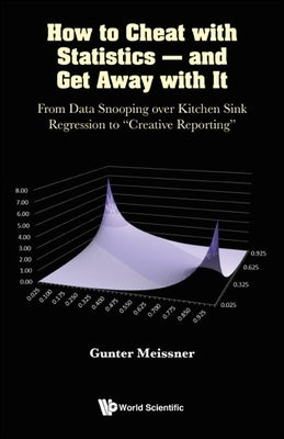 How to Cheat with Statistics - And Get Away with It: From Data Snooping Over Kitchen Sink Regression to Creative Reporting by Meissner, Gunter