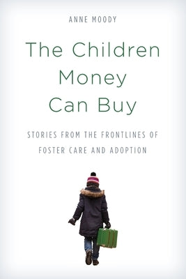 The Children Money Can Buy: Stories from the Frontlines of Foster Care and Adoption by Moody, Anne
