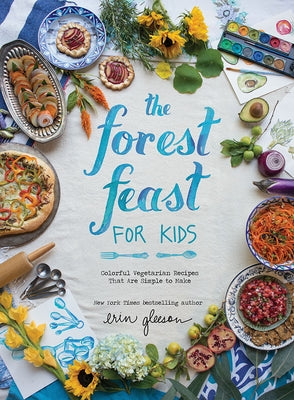 The Forest Feast for Kids: Colorful Vegetarian Recipes That Are Simple to Make by Gleeson, Erin