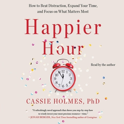 Happier Hour: How to Beat Distraction, Expand Your Time, and Focus on What Matters Most by Holmes, Cassie