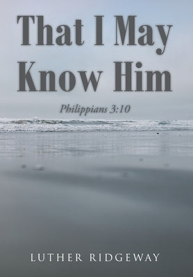 That I May Know Him: Philippians 3:10 by Ridgeway, Luther