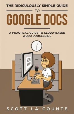 The Ridiculously Simple Guide to Google Docs: A Practical Guide to Cloud-Based Word Processing by La Counte, Scott