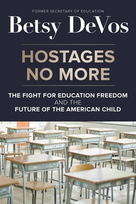 Hostages No More: The Fight for Education Freedom and the Future of the American Child by Devos, Betsy