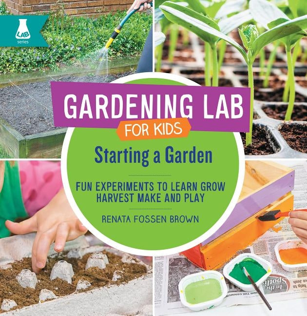 Starting a Garden: Fun Experiments to Learn, Grow, Harvest, Make, and Play by Fossen Brown, Renata