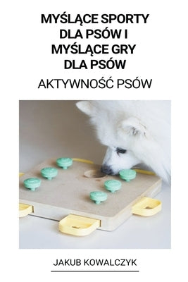 My&#347;l&#261;ce Sporty dla Psów i My&#347;l&#261;ce gry dla Psów (Aktywno&#347;c Psów) by Kowalczyk, Jakub