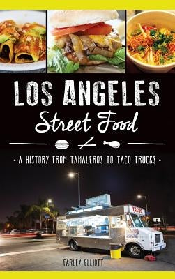 Los Angeles Street Food: A History from Tamaleros to Taco Trucks by Elliott, Christopher