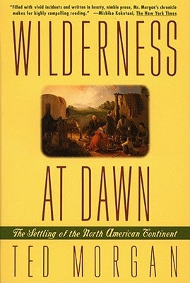 Wilderness at Dawn: The Settling of the North American Continent by Morgan, Ted