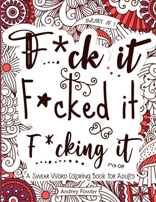 F*ck it F*cked it F*cking it: A Swear Word Coloring Book for Adults: For Adult Relaxation & Stress Relief by Fowler, Andrey