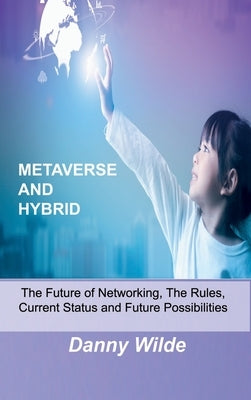 Metaverse and Hybrid: The Future of Networking, The Rules, Current Status and Future Possibilities by Wilde, Danny