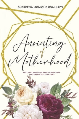 Anointing of Motherhood: Fast, Pray and Study about Caring for God's Precious Little Ones by Osai, Shereena Monique
