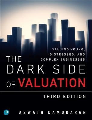The Dark Side of Valuation: Valuing Young, Distressed, and Complex Businesses by Damodaran, Aswath