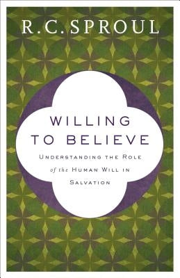 Willing to Believe: Understanding the Role of the Human Will in Salvation by Sproul, R. C.