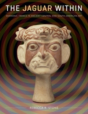 The Jaguar Within: Shamanic Trance in Ancient Central and South American Art by Stone, Rebecca R.