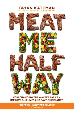 Meat Me Halfway: How Changing the Way We Eat Can Improve Our Lives and Save Our Planet by Kateman, Brian