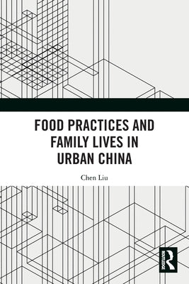 Food Practices and Family Lives in Urban China by Liu, Chen