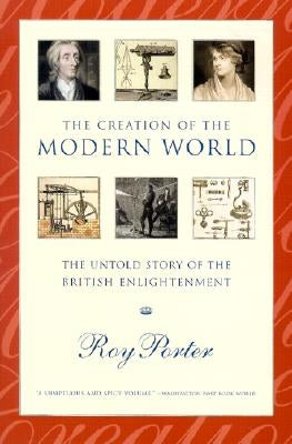 The Creation of the Modern World: The Untold Story of the British Enlightenment by Porter, Roy