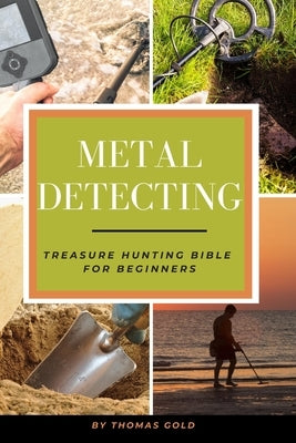 Metal Detecting: Treasure Hunting Bible for Beginners by Gold, Thomas