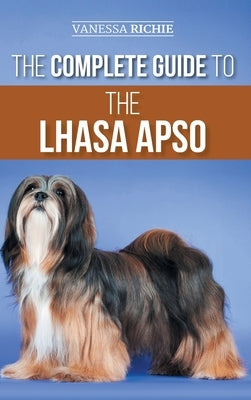 The Complete Guide to the Lhasa Apso: Finding, Raising, Training, Feeding, Exercising, Socializing, and Loving Your New Lhasa Apso Puppy by Richie, Vanessa