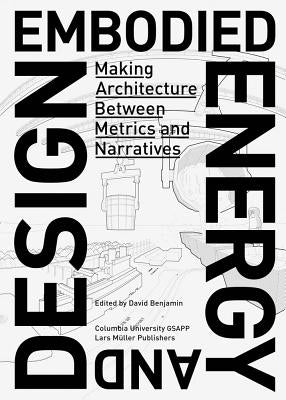 Embodied Energy and Design: Making Architecture Between Metrics and Narratives by Benjamin, David