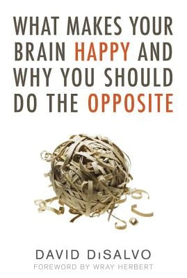 What Makes Your Brain Happy and Why You Should Do the Opposite by DiSalvo, David