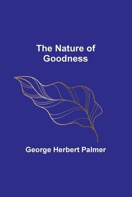 The Nature of Goodness by Herbert Palmer, George