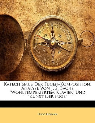 Katechismus Der Fugen-Komposition: Analyse Von J. S. Bachs Wohltemperiertem Klavier Und Kunst Der Fuge by Riemann, Hugo