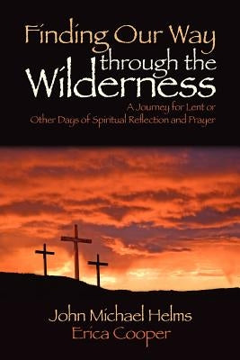 Finding Our Way Through the Wilderness: A Journey for Lent or Other Days of Spiritual Reflection and Prayer by Helms, John Michael