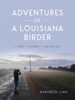 Adventures of a Louisiana Birder: One Year, Two Wings, Three Hundred Species by Lima, Marybeth