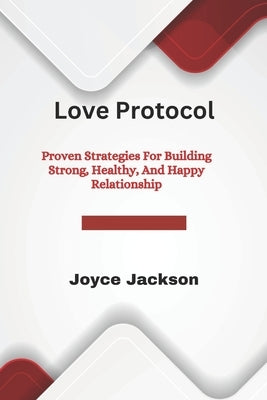 Love Protocol: Proven Strategies For Building Strong, Healthy, And Happy Relationship by Jackson, Joyce