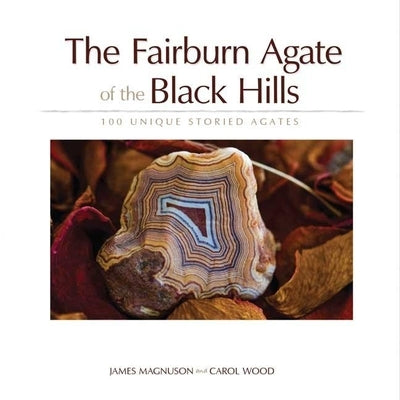 The Fairburn Agate of the Black Hills: 100 Unique Storied Agates by Magnuson, Jim