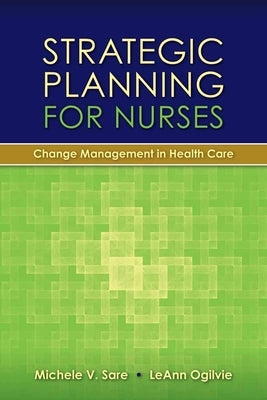 Strategic Planning for Nurses: Change Management in Health Care: Change Management in Health Care by Sare, Michele