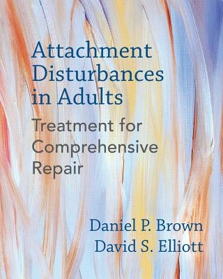 Attachment Disturbances in Adults: Treatment for Comprehensive Repair by Brown, Daniel P.