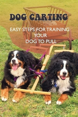 Dog Carting: Easy Steps For Training Your Dog To Pull: Dog Carts For Pulling by Kupetz, Rufus