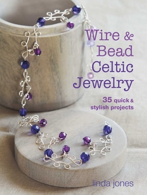 Wire & Bead Celtic Jewelry: 35 Quick & Stylish Projects by Jones, Linda