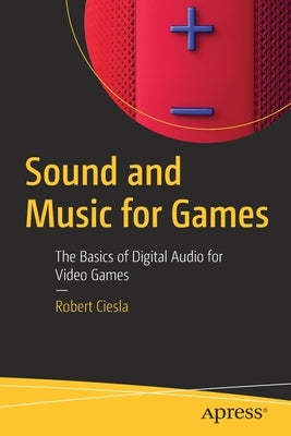 Sound and Music for Games: The Basics of Digital Audio for Video Games by Ciesla, Robert