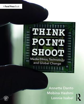 Think/Point/Shoot: Media Ethics, Technology and Global Change by Danto, Annette